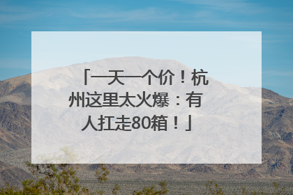 一天一个价！杭州这里太火爆：有人扛走80箱！
