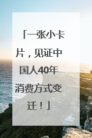 一张小卡片，见证中国人40年消费方式变迁！