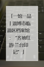一馆一品丨淄博市临淄区档案馆：“齐地红韵·兰台印记”