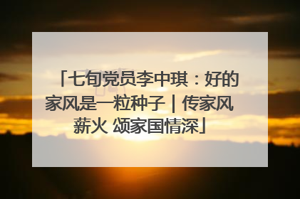 七旬党员李中琪：好的家风是一粒种子｜传家风薪火 颂家国情深
