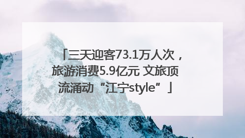 三天迎客73.1万人次，旅游消费5.9亿元 文旅顶流涌动“江宁style”