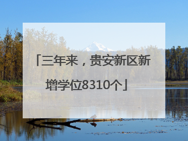 三年来，贵安新区新增学位8310个
