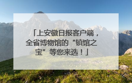 上安徽日报客户端，全省博物馆的“镇馆之宝”等您来选！
