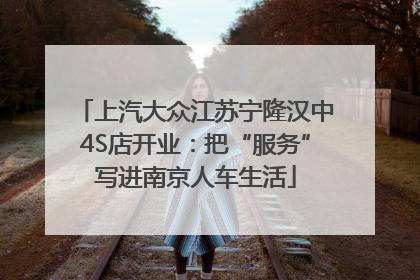 上汽大众江苏宁隆汉中4S店开业：把“服务”写进南京人车生活