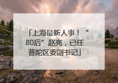 上海最新人事！“80后”赵亮，已任普陀区委副书记