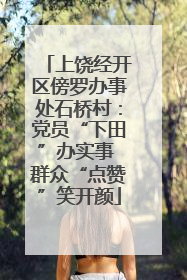 上饶经开区傍罗办事处石桥村：党员“下田”办实事 群众“点赞”笑开颜