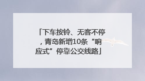 下车按铃、无客不停，青岛新增10条“响应式”停靠公交线路