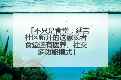 不只是食堂，延吉社区新开的这家长者食堂还有医养、社交多功能模式