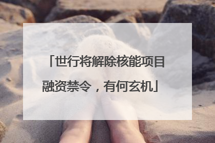 世行将解除核能项目融资禁令，有何玄机