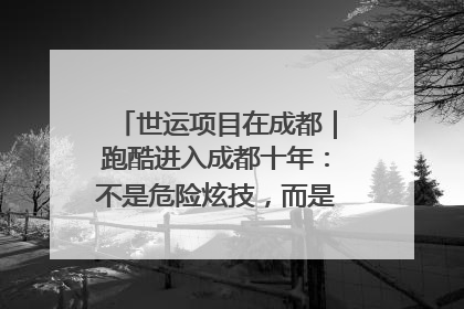 世运项目在成都｜跑酷进入成都十年：不是危险炫技，而是教会人自救
