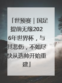 世预赛｜国足提前无缘2026年世界杯，与其悲伤，不如尽快从选帅开始重建