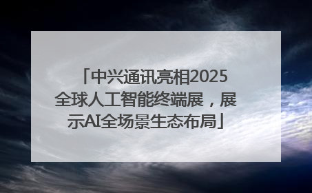 中兴通讯亮相2025全球人工智能终端展，展示AI全场景生态布局