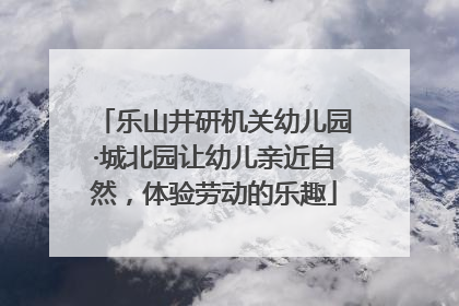 乐山井研机关幼儿园·城北园让幼儿亲近自然，体验劳动的乐趣