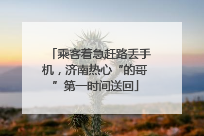 乘客着急赶路丢手机，济南热心“的哥”第一时间送回