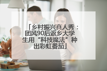 乡村振兴真人秀：团风90后返乡大学生用“科技魔法”种出彩虹番茄