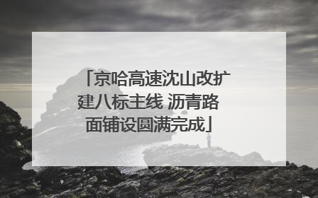 京哈高速沈山改扩建八标主线 沥青路面铺设圆满完成