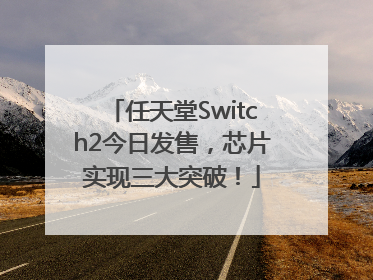 任天堂Switch2今日发售，芯片实现三大突破！