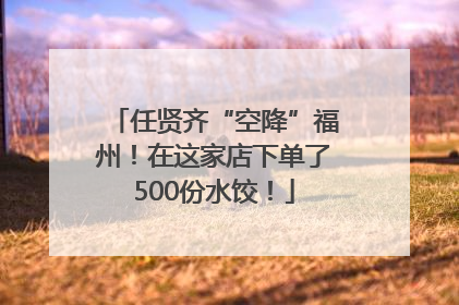 任贤齐“空降”福州！在这家店下单了500份水饺！