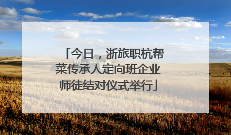 今日，浙旅职杭帮菜传承人定向班企业师徒结对仪式举行