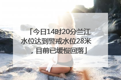 今日14时20分兰江水位达到警戒水位28米，目前已缓慢回落