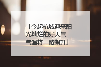 今起杭城迎来阳光灿烂的好天气 气温将一路飙升