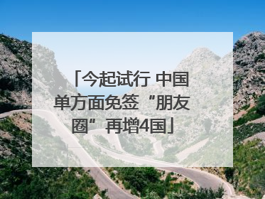今起试行 中国单方面免签“朋友圈”再增4国