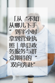 从“不知从哪儿下手”到半小时拿到营业执照｜单县政务服务与群众期待的“双向奔赴”