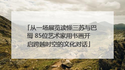 从一场展览读懂三苏与巴蜀 85位艺术家用书画开启跨越时空的文化对话