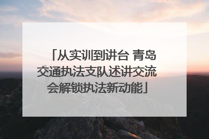 从实训到讲台 青岛交通执法支队述讲交流会解锁执法新动能