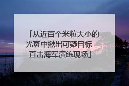 从近百个米粒大小的光斑中揪出可疑目标 直击海军演练现场