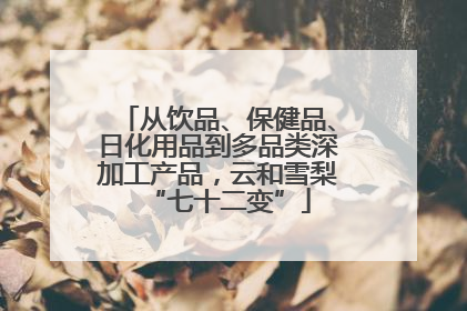 从饮品、保健品、日化用品到多品类深加工产品，云和雪梨“七十二变”