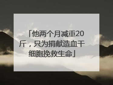 他两个月减重20斤，只为捐献造血干细胞挽救生命