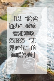 以“跨省通办”破壁 看湘潭政务服务“无界时代”的温暖答卷