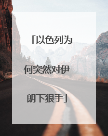 以色列为何突然对伊朗下狠手