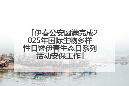 伊春公安圆满完成2025年国际生物多样性日暨伊春生态日系列活动安保工作