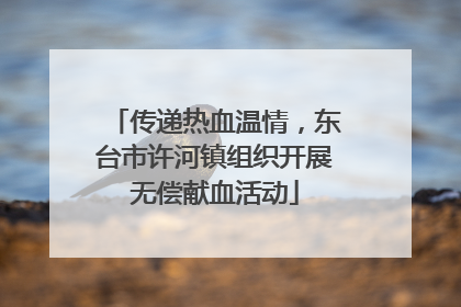 传递热血温情,东台市许河镇组织开展无偿献血活动