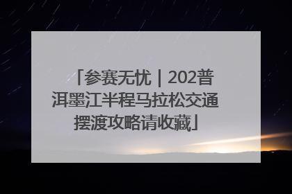 参赛无忧｜202普洱墨江半程马拉松交通摆渡攻略请收藏