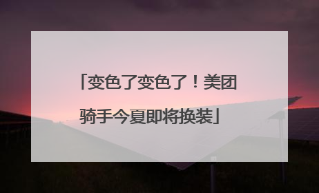 变色了变色了！美团骑手今夏即将换装