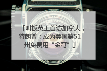 叫板英王首访加拿大，特朗普：成为美国第51州免费用“金穹”
