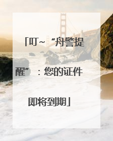 叮~“舟警提醒”：您的证件即将到期
