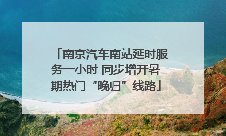 南京汽车南站延时服务一小时 同步增开暑期热门“晚归”线路