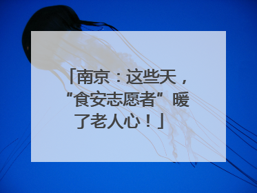 南京：这些天，“食安志愿者”暖了老人心！