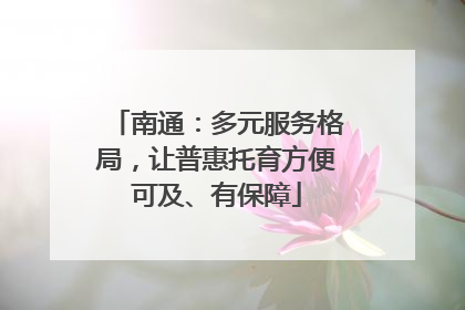 南通：多元服务格局，让普惠托育方便可及、有保障