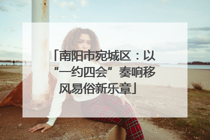 南阳市宛城区：以“一约四会”奏响移风易俗新乐章