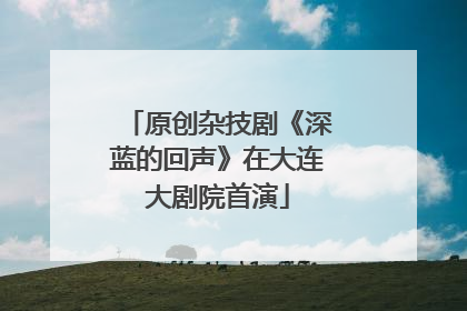 原创杂技剧《深蓝的回声》在大连大剧院首演