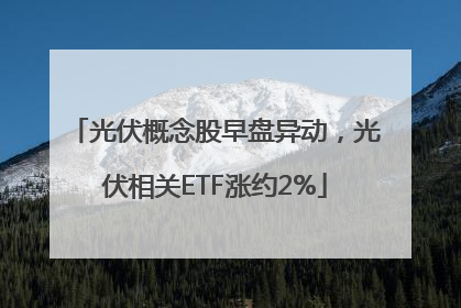 光伏概念股早盘异动，光伏相关ETF涨约2%