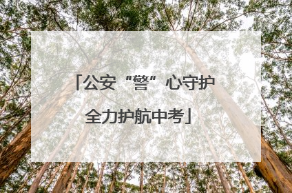 公安“警”心守护 全力护航中考
