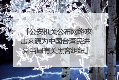 公安机关公布网络攻击来源为中国台湾民进党当局有关黑客组织