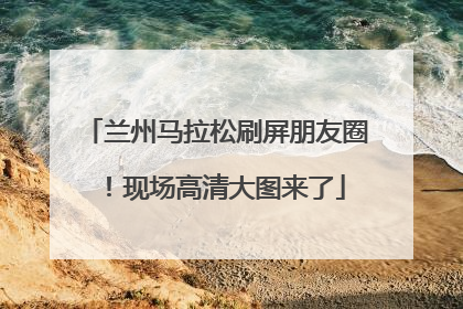 兰州马拉松刷屏朋友圈！现场高清大图来了