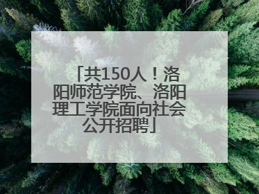 共150人！洛阳师范学院、洛阳理工学院面向社会公开招聘